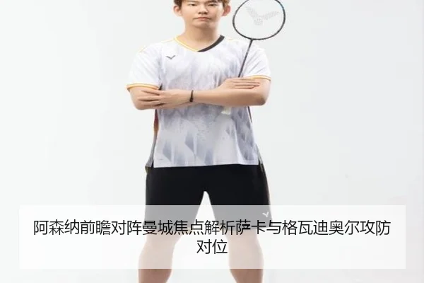 阿森纳前瞻对阵曼城焦点解析萨卡与格瓦迪奥尔攻防对位