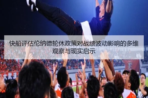 快船评估伦纳德轮休政策对战绩波动影响的多维观察与现实启示